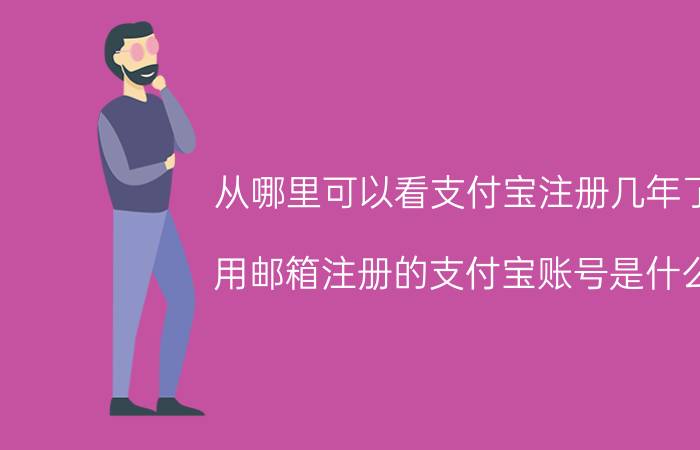 从哪里可以看支付宝注册几年了 用邮箱注册的支付宝账号是什么，怎么查看？